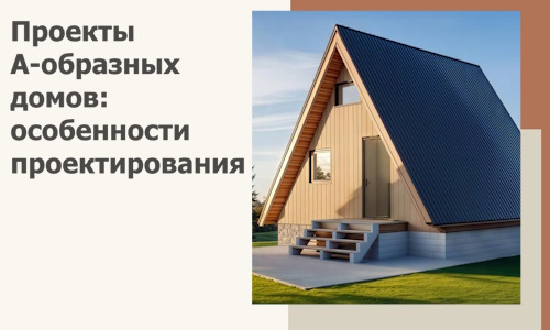 Проекты А-образных домов: особенности проектирования и строительства в Добрянке